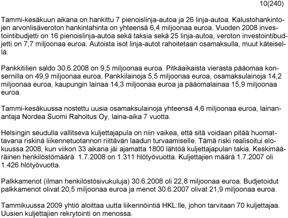 Autoista isot linja-autot rahoitetaan osamaksulla, muut käteisellä. Pankkitilien saldo 30.6.2008 on 9,5 miljoonaa euroa. Pitkäaikaista vierasta pääomaa konsernilla on 49,9 miljoonaa euroa.