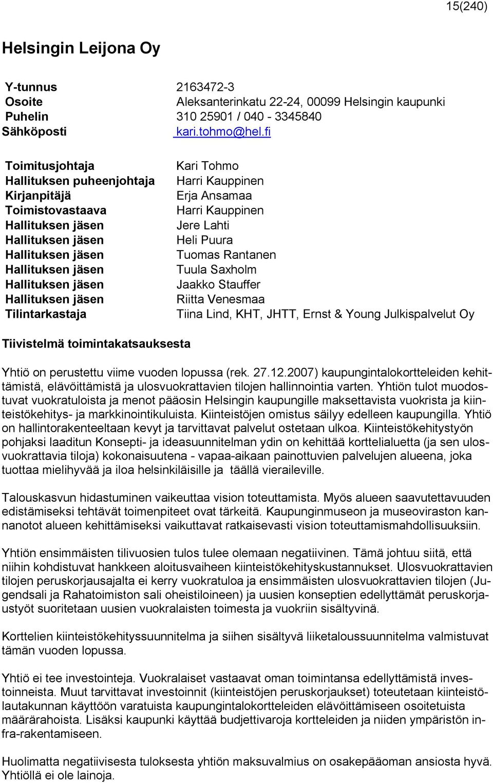 Hallituksen jäsen Tuomas Rantanen Hallituksen jäsen Tuula Saxholm Hallituksen jäsen Jaakko Stauffer Hallituksen jäsen Riitta Venesmaa Tilintarkastaja Tiina Lind, KHT, JHTT, Ernst & Young