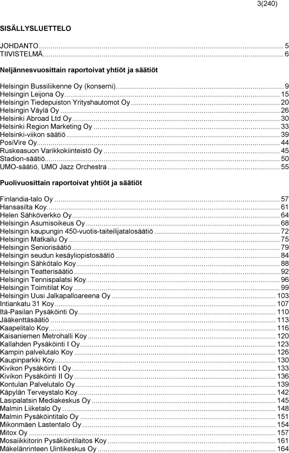 .. 44 Ruskeasuon Varikkokiinteistö Oy... 45 Stadion-säätiö... 50 UMO-säätiö, UMO Jazz Orchestra... 55 Puolivuosittain raportoivat yhtiöt ja säätiöt Finlandia-talo Oy... 57 Hansasilta Koy.