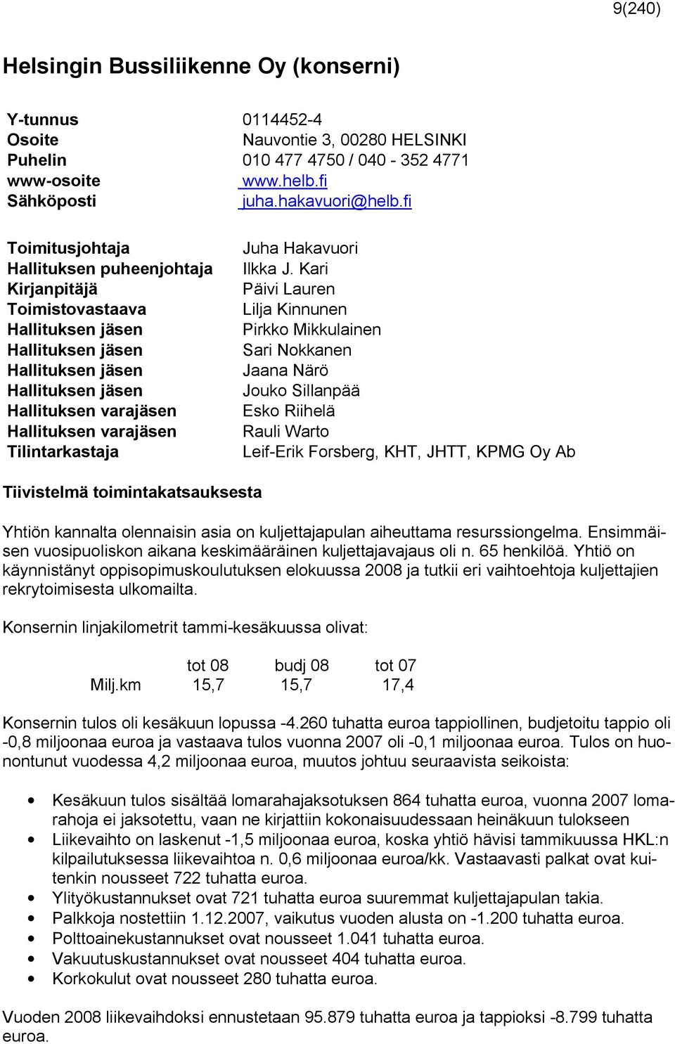 Kari Kirjanpitäjä Päivi Lauren Toimistovastaava Lilja Kinnunen Hallituksen jäsen Pirkko Mikkulainen Hallituksen jäsen Sari Nokkanen Hallituksen jäsen Jaana Närö Hallituksen jäsen Jouko Sillanpää