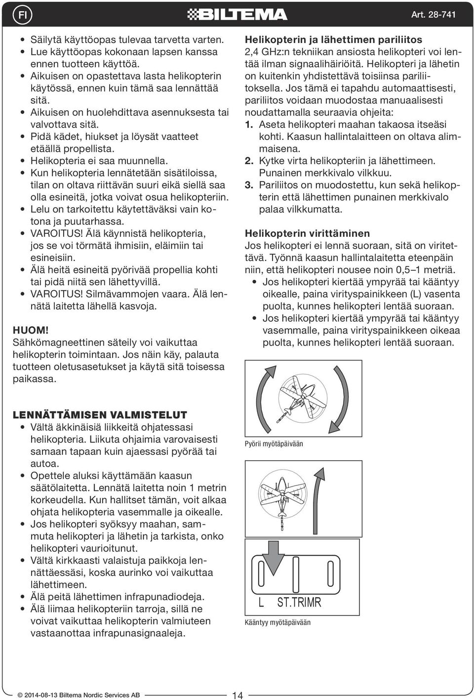 Kun helikopteria lennätetään sisätiloissa, tilan on oltava riittävän suuri eikä siellä saa olla esineitä, jotka voivat osua helikopteriin. Lelu on tarkoitettu käytettäväksi vain kotona ja puutarhassa.