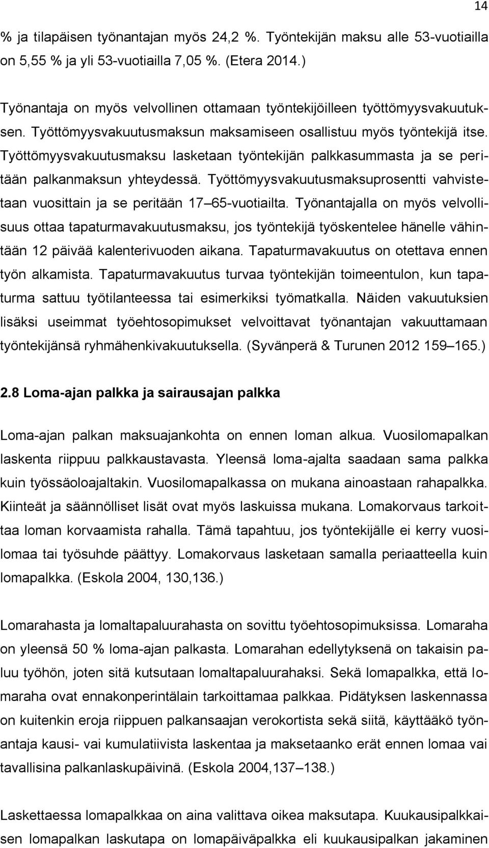 Työttömyysvakuutusmaksu lasketaan työntekijän palkkasummasta ja se peritään palkanmaksun yhteydessä. Työttömyysvakuutusmaksuprosentti vahvistetaan vuosittain ja se peritään 17 65-vuotiailta.