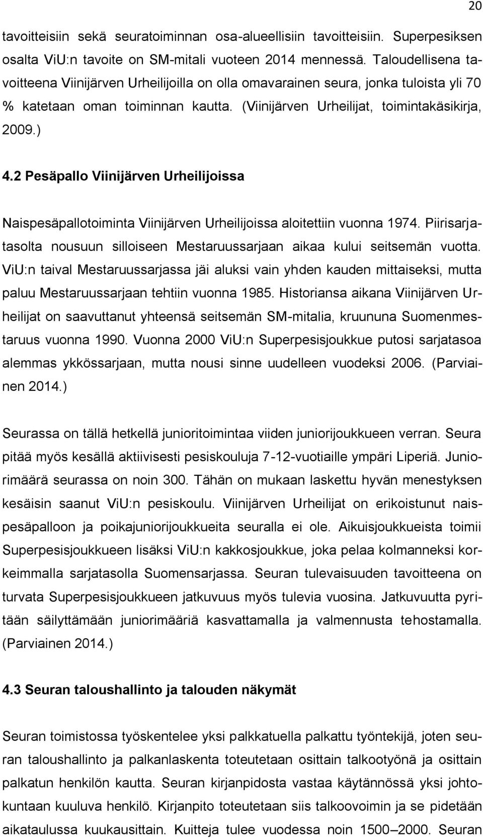 2 Pesäpallo Viinijärven Urheilijoissa Naispesäpallotoiminta Viinijärven Urheilijoissa aloitettiin vuonna 1974. Piirisarjatasolta nousuun silloiseen Mestaruussarjaan aikaa kului seitsemän vuotta.