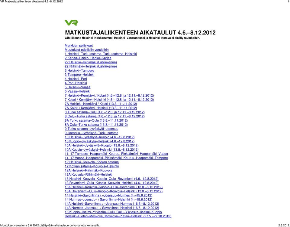 (Lähiliikenne) 3 Helsinki Tampere 3 Tampere Helsinki 4 Helsinki Pori 4 Pori Helsinki 5 Helsinki Vaasa 5 Vaasa Helsinki 7 Helsinki Kemijärvi / Kolari (4.6. 12.8. ja 12.11. 8.12.2012) 7 Kolari / Kemijärvi Helsinki (4.