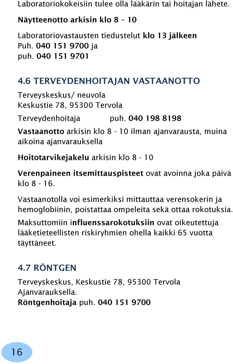 040 198 8198 Vastaanotto arkisin klo 8-10 ilman ajanvarausta, muina aikoina ajanvarauksella Hoitotarvikejakelu arkisin klo 8-10 Verenpaineen itsemittauspisteet ovat avoinna joka päivä klo 8-16.