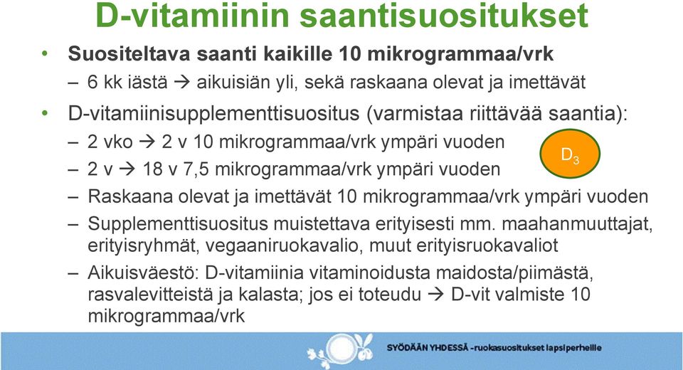 Raskaana olevat ja imettävät 10 mikrogrammaa/vrk ympäri vuoden Supplementtisuositus muistettava erityisesti mm.