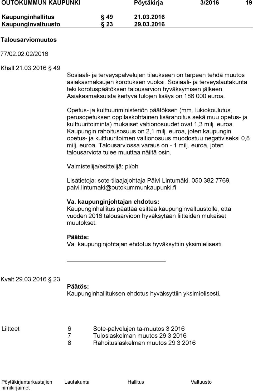 lukiokoulutus, perusopetuksen oppilaskohtainen lisärahoitus sekä muu opetus- ja kulttuuritoiminta) mukaiset valtionosuudet ovat 1,3 milj. euroa. Kaupungin rahoitusosuus on 2,1 milj.