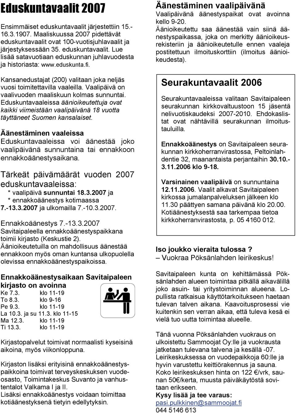Eduskuntavaaleissa äänioikeutettuja ovat kaikki viimeistään vaalipäivänä 18 vuotta täyttäneet Suomen kansalaiset.