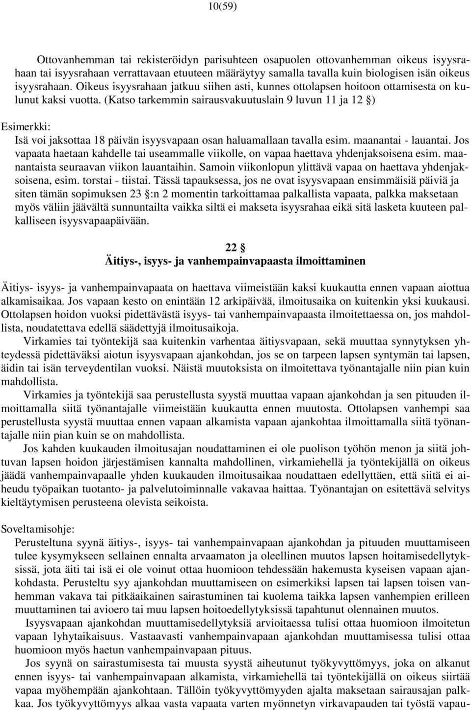 (Katso tarkemmin sairausvakuutuslain 9 luvun 11 ja 12 ) Esimerkki: Isä voi jaksottaa 18 päivän isyysvapaan osan haluamallaan tavalla esim. maanantai - lauantai.