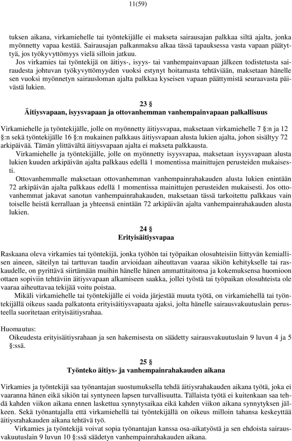 Jos virkamies tai työntekijä on äitiys-, isyys- tai vanhempainvapaan jälkeen todistetusta sairaudesta johtuvan työkyvyttömyyden vuoksi estynyt hoitamasta tehtäviään, maksetaan hänelle sen vuoksi