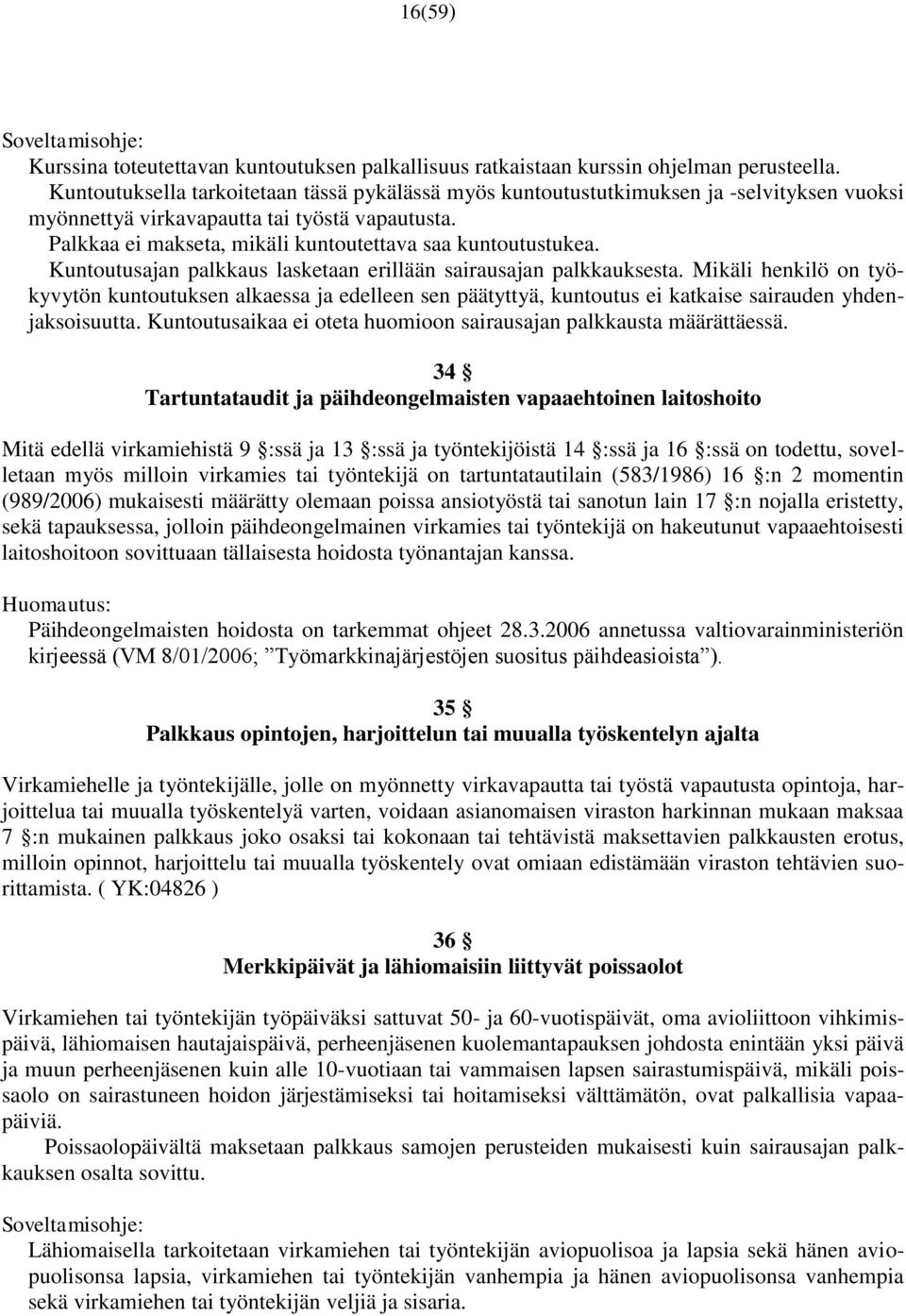 Palkkaa ei makseta, mikäli kuntoutettava saa kuntoutustukea. Kuntoutusajan palkkaus lasketaan erillään sairausajan palkkauksesta.