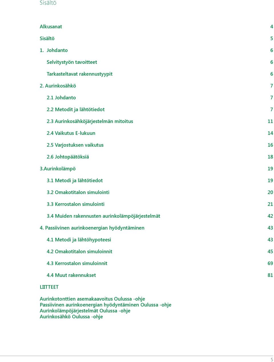 3 Kerrostalon simulointi 21 3.4 Muiden rakennusten aurinkolämpöjärjestelmät 42 4. Passiivinen aurinkoenergian hyödyntäminen 43 4.1 Metodi ja lähtöhypoteesi 43 4.2 Omakotitalon simuloinnit 45 4.