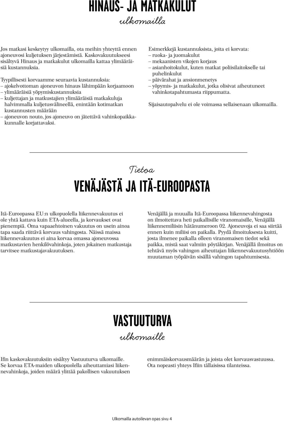 Tyypillisesti korvaamme seuraavia kustannuksia: ajokelvottoman ajoneuvon hinaus lähimpään korjaamoon ylimääräisiä yöpymiskustannuksia kuljettajan ja matkustajien ylimääräisiä matkakuluja halvimmalla