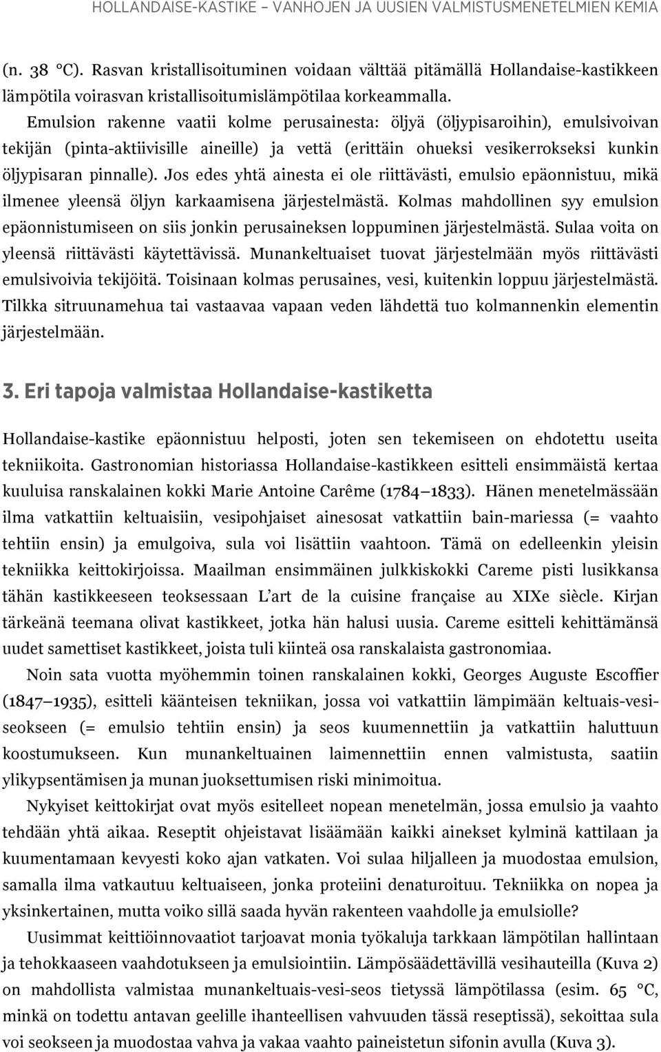 Emulsion rakenne vaatii kolme perusainesta: öljyä (öljypisaroihin), emulsivoivan tekijän (pinta-aktiivisille aineille) ja vettä (erittäin ohueksi vesikerrokseksi kunkin öljypisaran pinnalle).