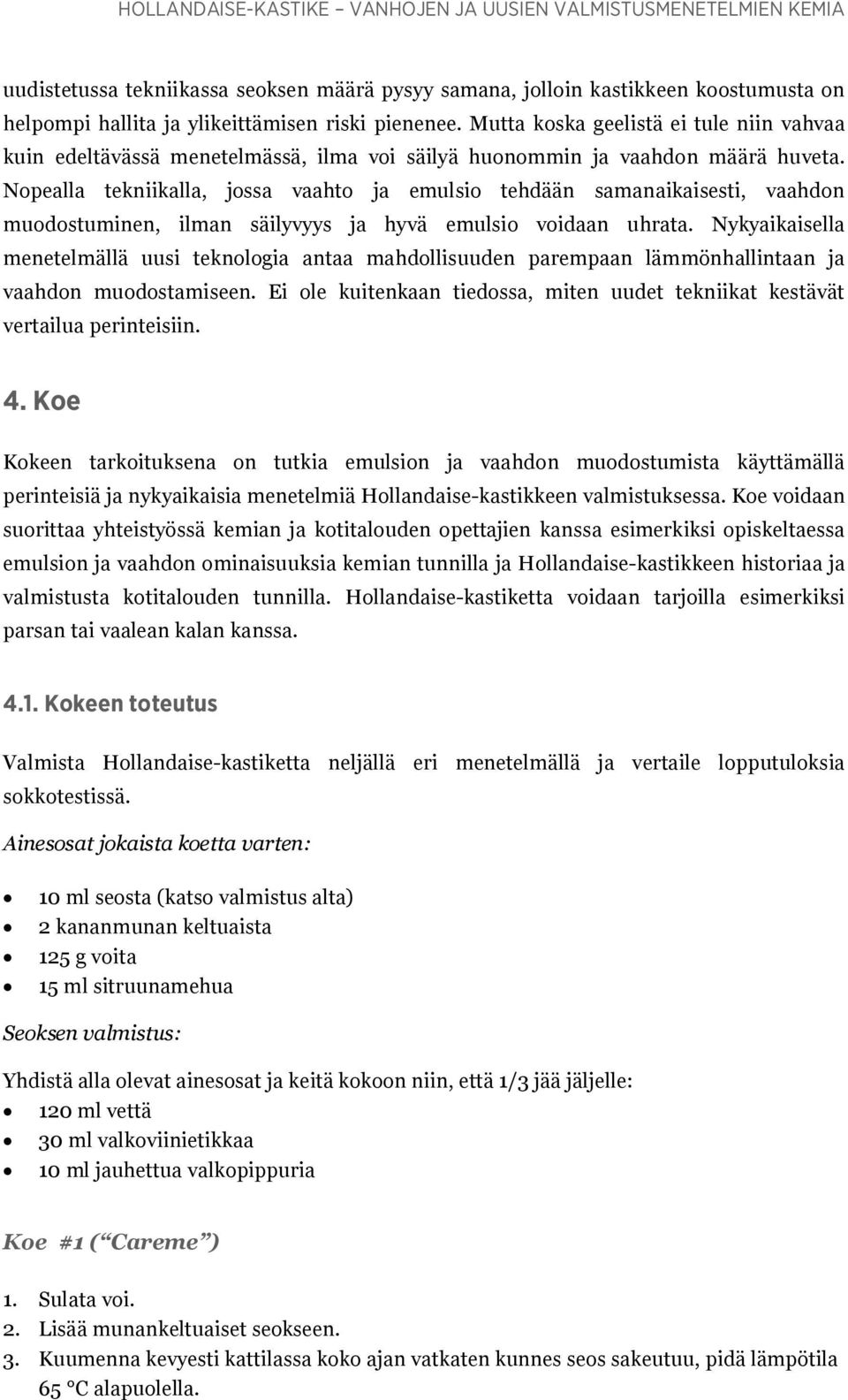 Nopealla tekniikalla, jossa vaahto ja emulsio tehdään samanaikaisesti, vaahdon muodostuminen, ilman säilyvyys ja hyvä emulsio voidaan uhrata.