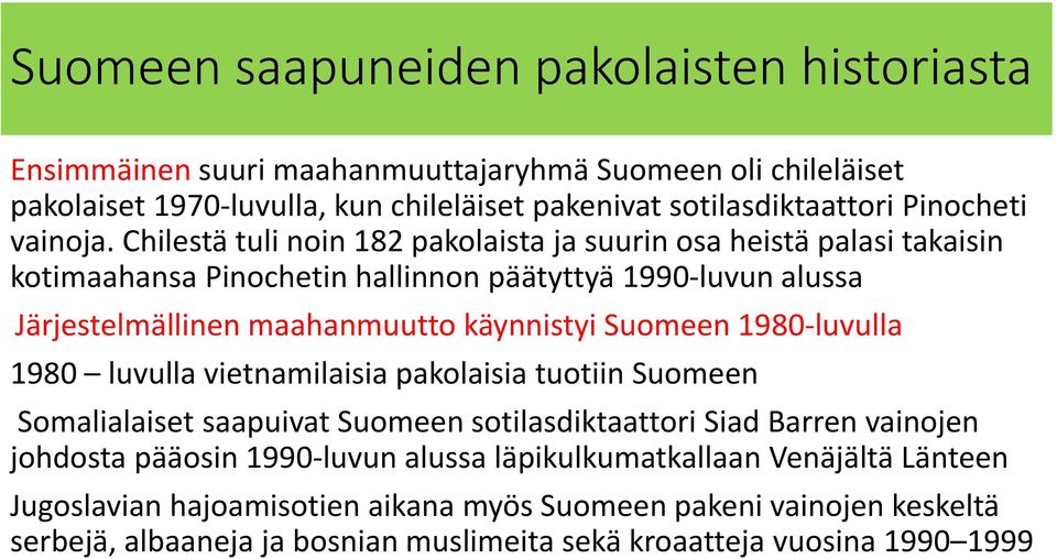 Chilestä tuli noin 182 pakolaista ja suurin osa heistä palasi takaisin kotimaahansa Pinochetin hallinnon päätyttyä 1990 luvun alussa Järjestelmällinen maahanmuutto käynnistyi Suomeen