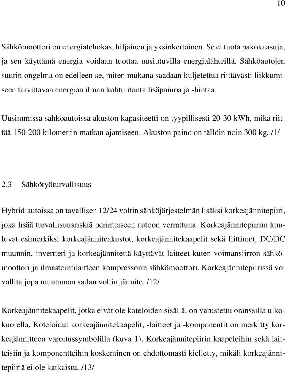 Uusimmissa sähköautoissa akuston kapasiteetti on tyypillisesti 20-30 kwh, mikä riittää 150-200 kilometrin matkan ajamiseen. Akuston paino on tällöin noin 300 kg. /1/ 2.