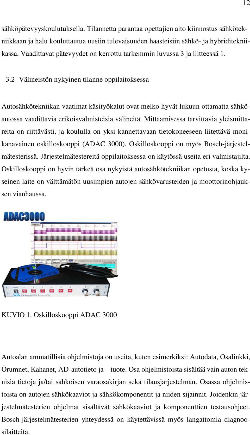 ja liitteessä 1. 3.2 Välineistön nykyinen tilanne oppilaitoksessa Autosähkötekniikan vaatimat käsityökalut ovat melko hyvät lukuun ottamatta sähköautossa vaadittavia erikoisvalmisteisia välineitä.