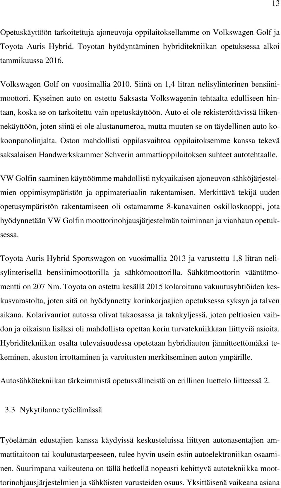 Kyseinen auto on ostettu Saksasta Volkswagenin tehtaalta edulliseen hintaan, koska se on tarkoitettu vain opetuskäyttöön.