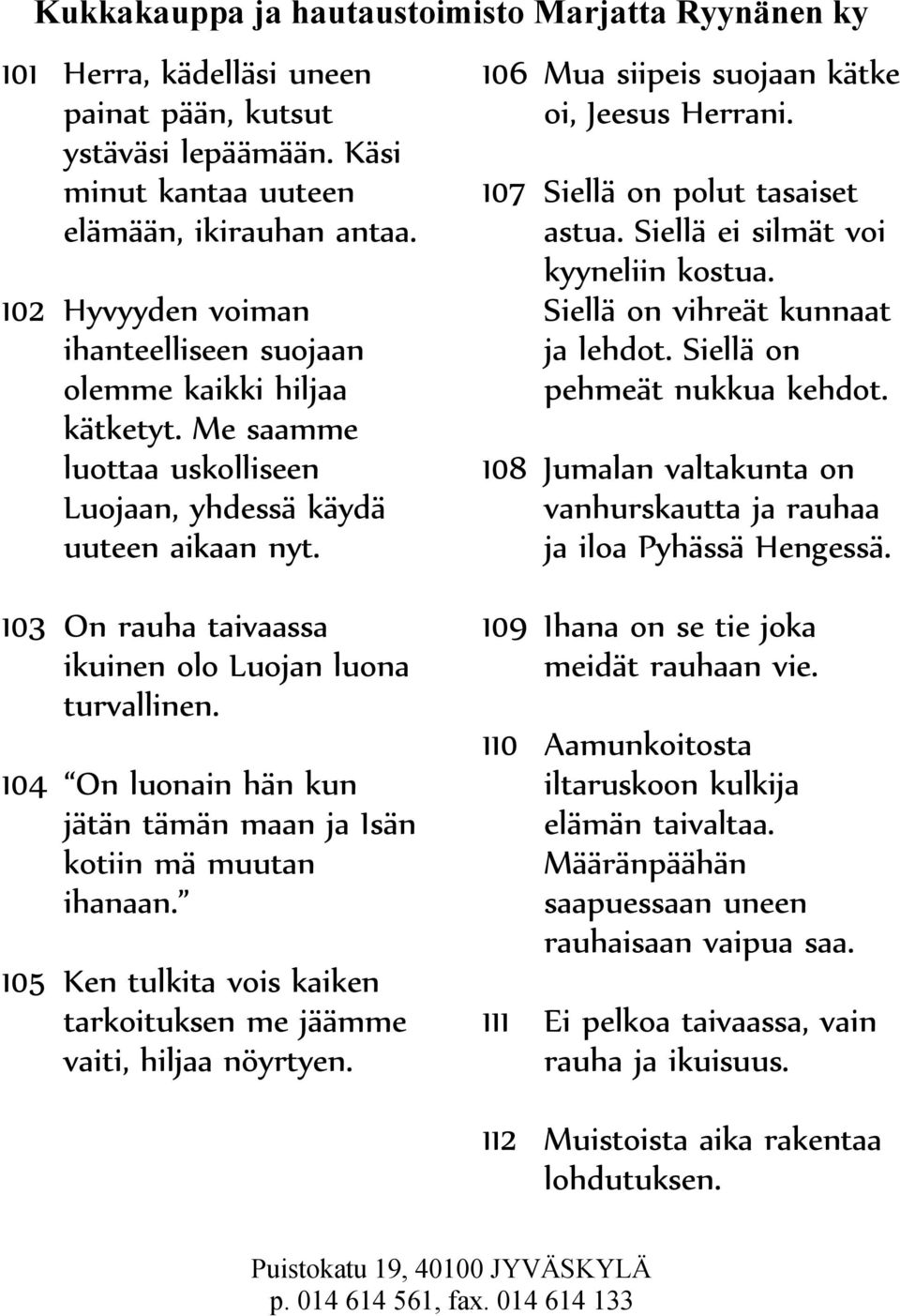 Siellä on vihreät kunnaat ja lehdot. Siellä on pehmeät nukkua kehdot. 108 Jumalan valtakunta on vanhurskautta ja rauhaa ja iloa Pyhässä Hengessä.