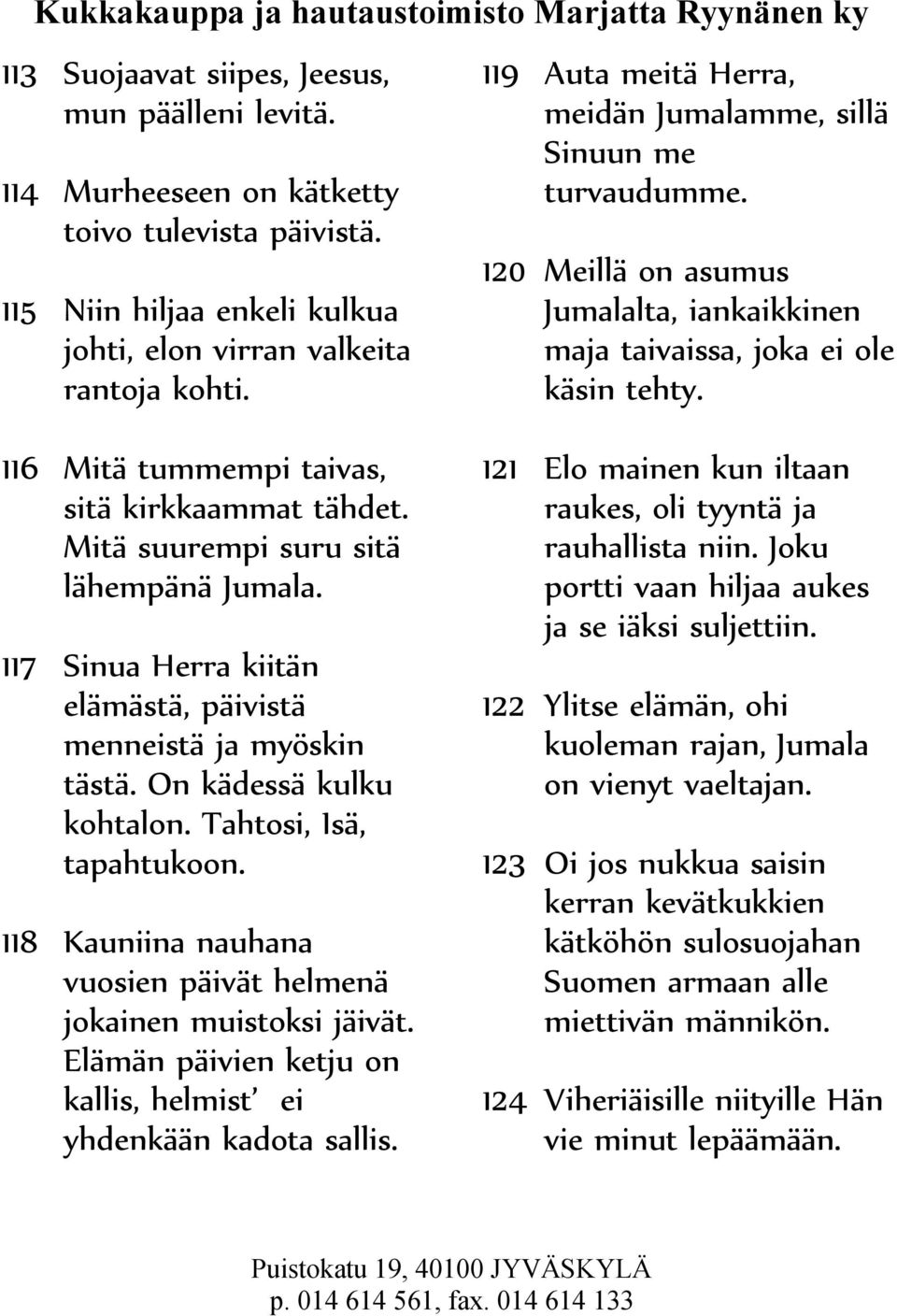 116 Mitä tummempi taivas, sitä kirkkaammat tähdet. Mitä suurempi suru sitä lähempänä Jumala. 117 Sinua Herra kiitän elämästä, päivistä menneistä ja myöskin tästä. On kädessä kulku kohtalon.