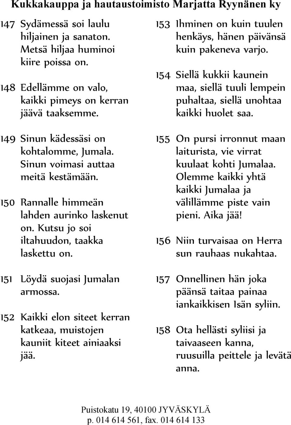 149 Sinun kädessäsi on kohtalomme, Jumala. Sinun voimasi auttaa meitä kestämään. 150 Rannalle himmeän lahden aurinko laskenut on. Kutsu jo soi iltahuudon, taakka laskettu on.