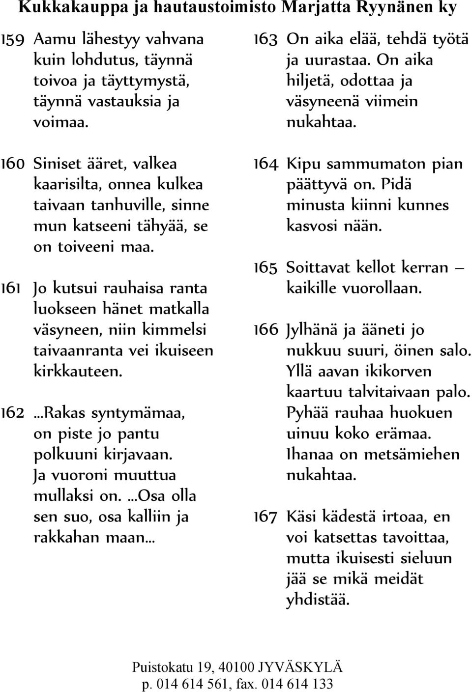 161 Jo kutsui rauhaisa ranta luokseen hänet matkalla väsyneen, niin kimmelsi taivaanranta vei ikuiseen kirkkauteen. 162 Rakas syntymämaa, on piste jo pantu polkuuni kirjavaan.