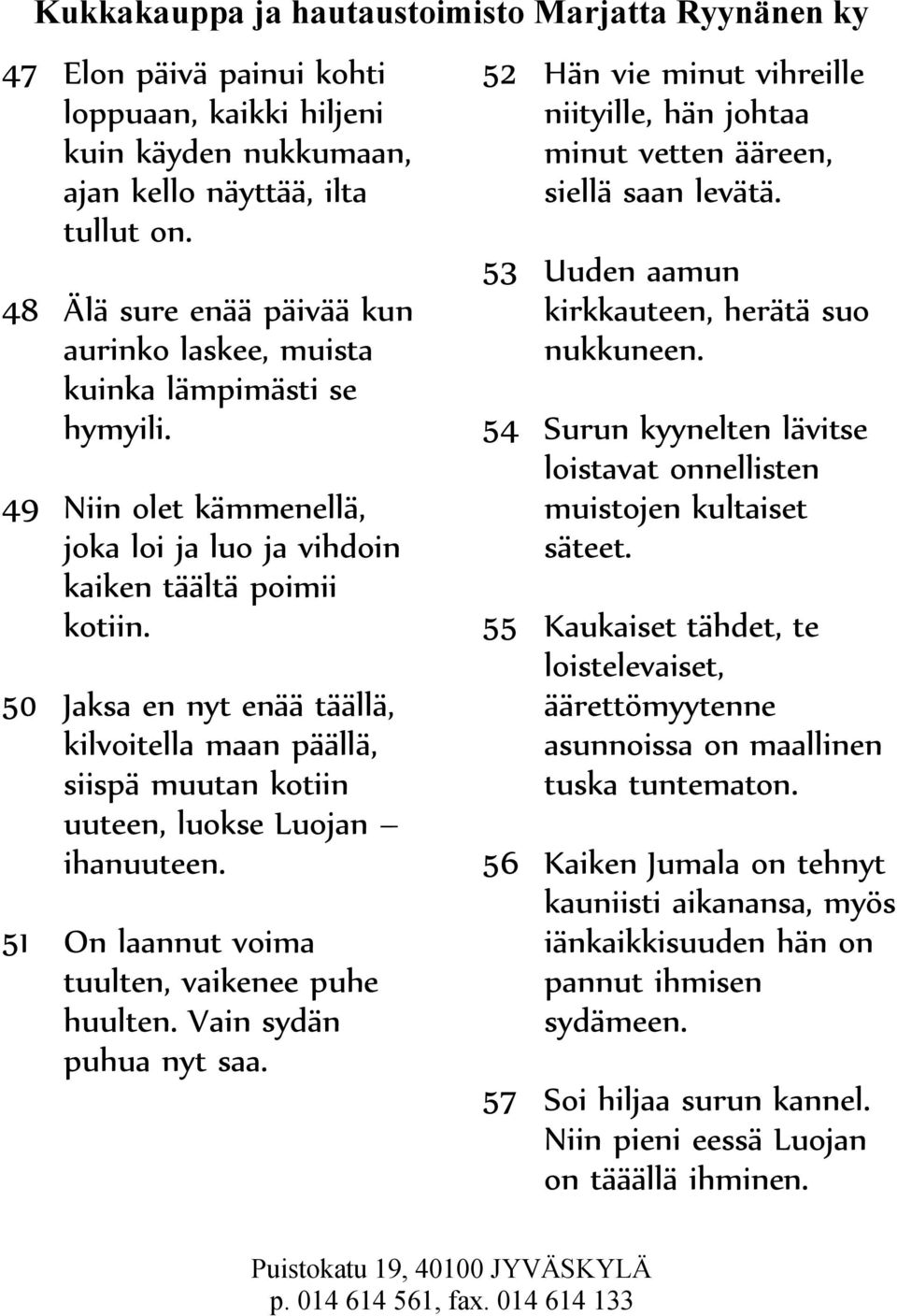 51 On laannut voima tuulten, vaikenee puhe huulten. Vain sydän puhua nyt saa. 52 Hän vie minut vihreille niityille, hän johtaa minut vetten ääreen, siellä saan levätä.