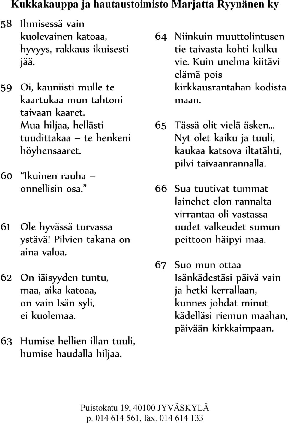 63 Humise hellien illan tuuli, humise haudalla hiljaa. 64 Niinkuin muuttolintusen tie taivasta kohti kulku vie. Kuin unelma kiitävi elämä pois kirkkausrantahan kodista maan.