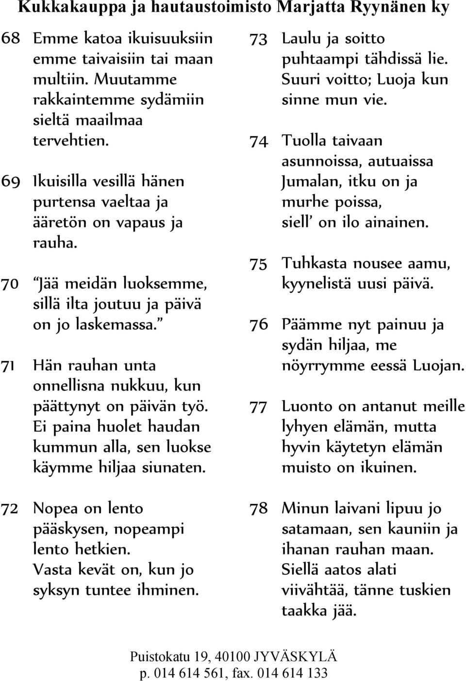 Ei paina huolet haudan kummun alla, sen luokse käymme hiljaa siunaten. 73 Laulu ja soitto puhtaampi tähdissä lie. Suuri voitto; Luoja kun sinne mun vie.