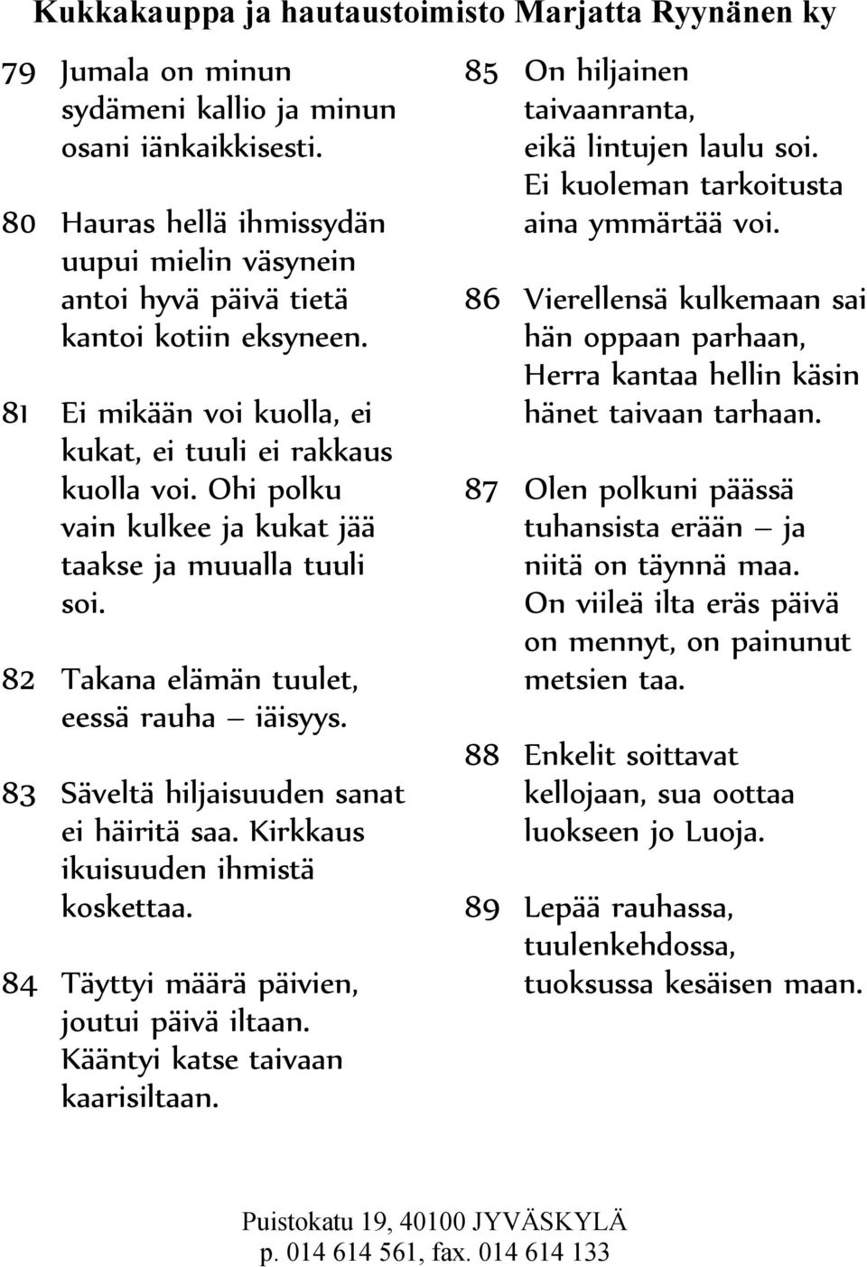 83 Säveltä hiljaisuuden sanat ei häiritä saa. Kirkkaus ikuisuuden ihmistä koskettaa. 84 Täyttyi määrä päivien, joutui päivä iltaan. Kääntyi katse taivaan kaarisiltaan.