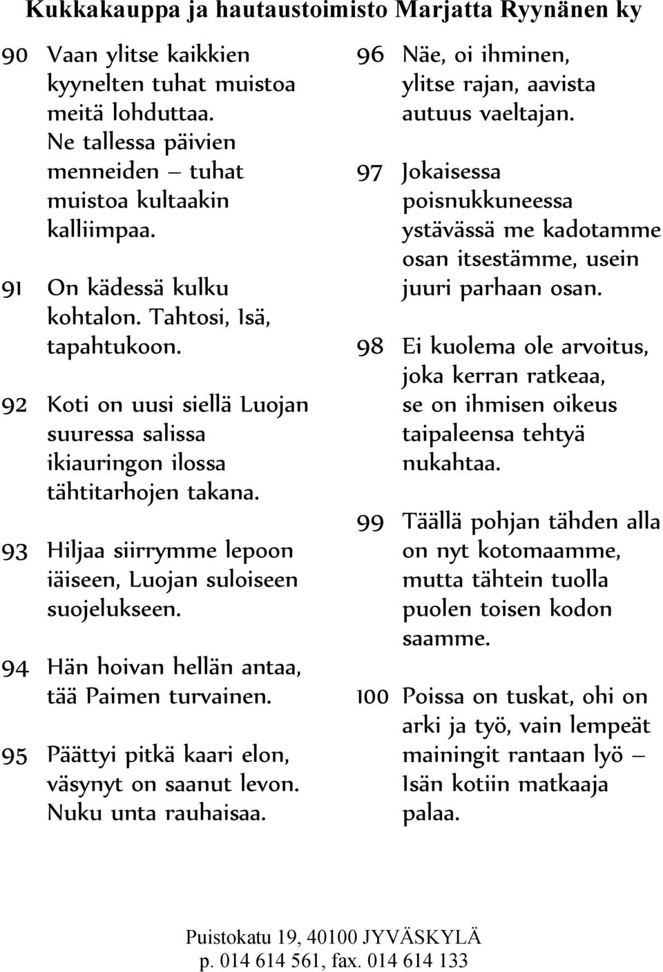94 Hän hoivan hellän antaa, tää Paimen turvainen. 95 Päättyi pitkä kaari elon, väsynyt on saanut levon. Nuku unta rauhaisaa. 96 Näe, oi ihminen, ylitse rajan, aavista autuus vaeltajan.