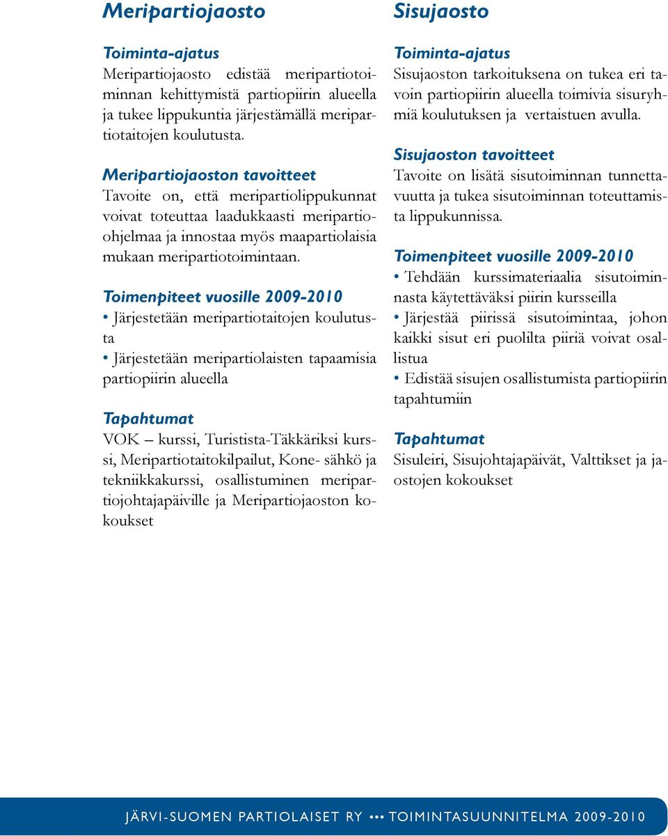 Toimenpiteet vuosille 2009-2010 Järjestetään meripartiotaitojen koulutusta Järjestetään meripartiolaisten tapaamisia partiopiirin alueella Tapahtumat VOK kurssi, Turistista-Täkkäriksi kurssi,