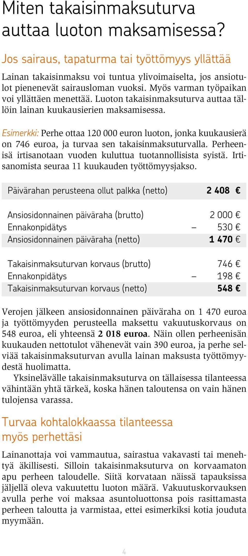 Esimerkki: Perhe ottaa 120 000 euron luoton, jonka kuukausierä on 746 euroa, ja turvaa sen takaisinmaksuturvalla. Perheenisä irtisanotaan vuoden kuluttua tuotannollisista syistä.