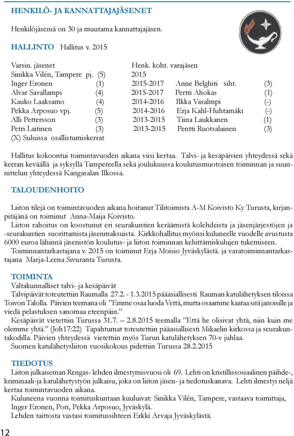 (5) 2014-2016 Erja Kahl-Huhtamäki (-) Alli Pettersson (3) 2013-2015 Tiina Laukkanen (1) Petri Laitinen (3) 2013-2015 Pentti Ruotsalainen (3) (X) Suluissa osallistumiskerrat Hallitus kokoontui