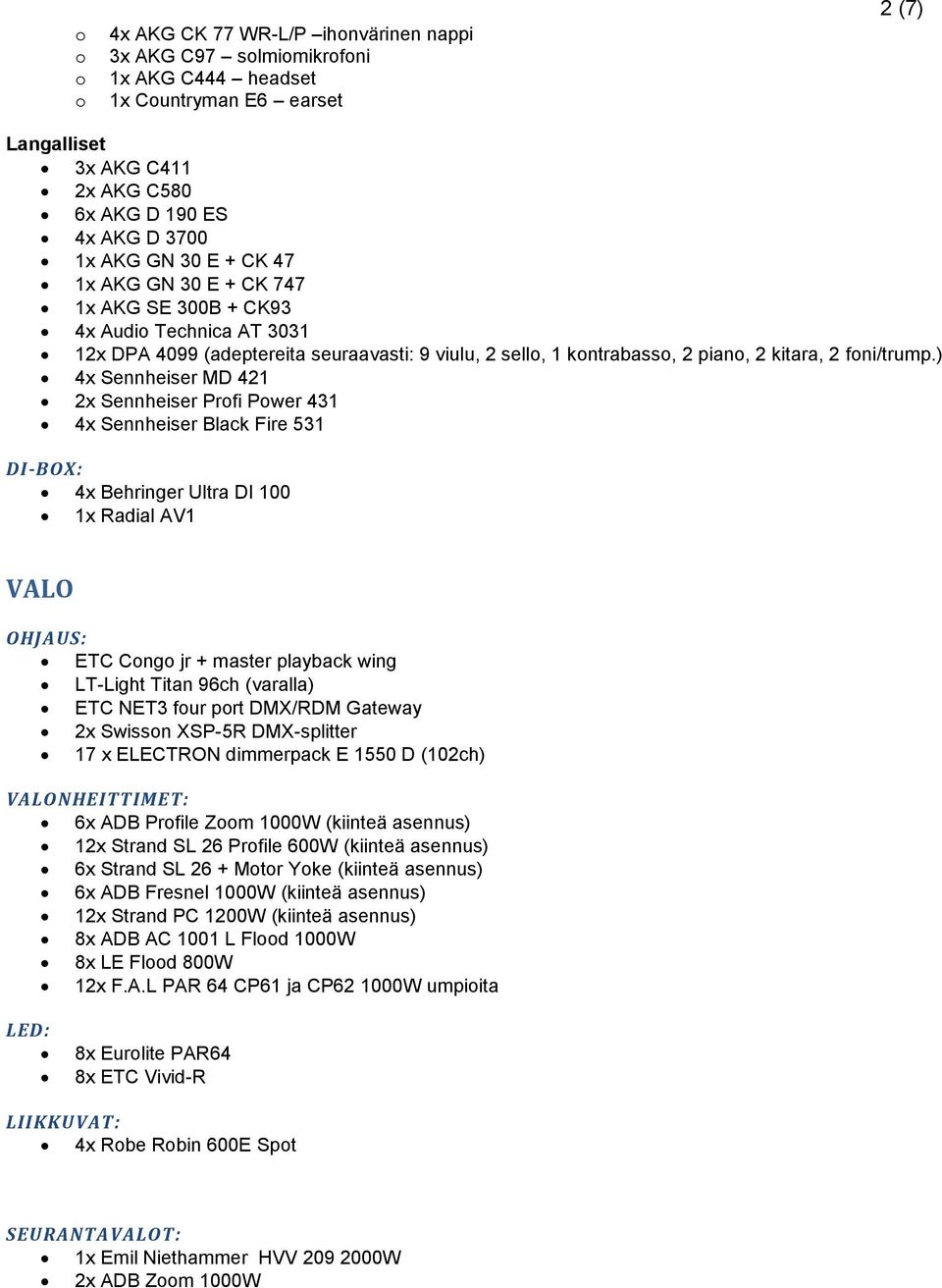 ) 4x Sennheiser MD 421 2x Sennheiser Profi Power 431 4x Sennheiser Black Fire 531 DI-BOX: 4x Behringer Ultra DI 100 1x Radial AV1 VALO OHJAUS: ETC Congo jr + master playback wing LT-Light Titan 96ch