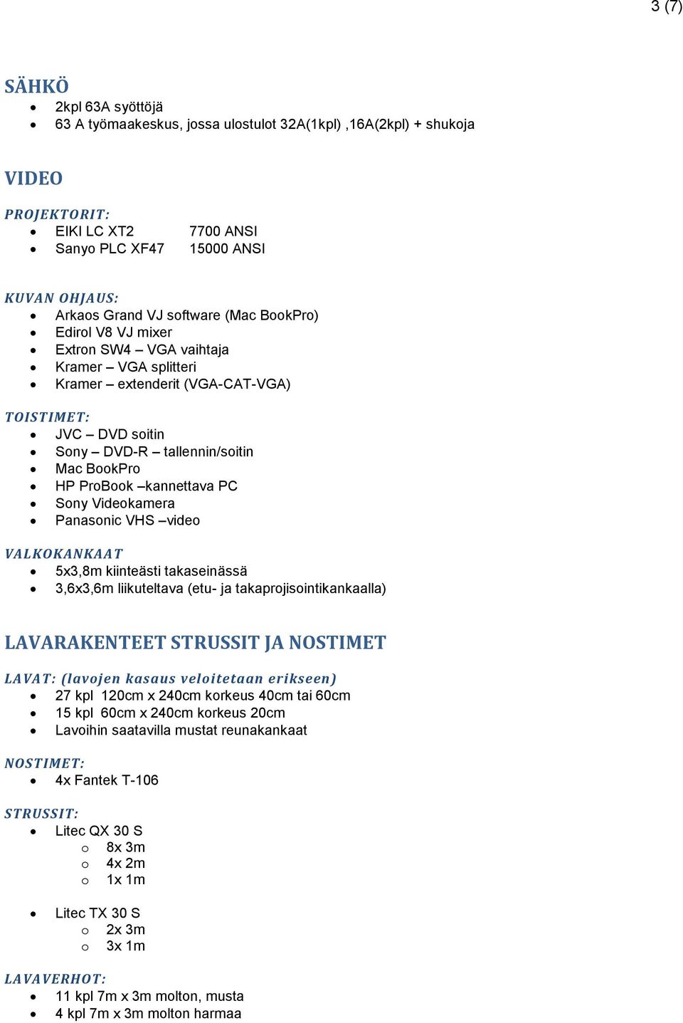 kannettava PC Sony Videokamera Panasonic VHS video VALKOKANKAAT 5x3,8m kiinteästi takaseinässä 3,6x3,6m liikuteltava (etu- ja takaprojisointikankaalla) LAVARAKENTEET STRUSSIT JA NOSTIMET LAVAT: