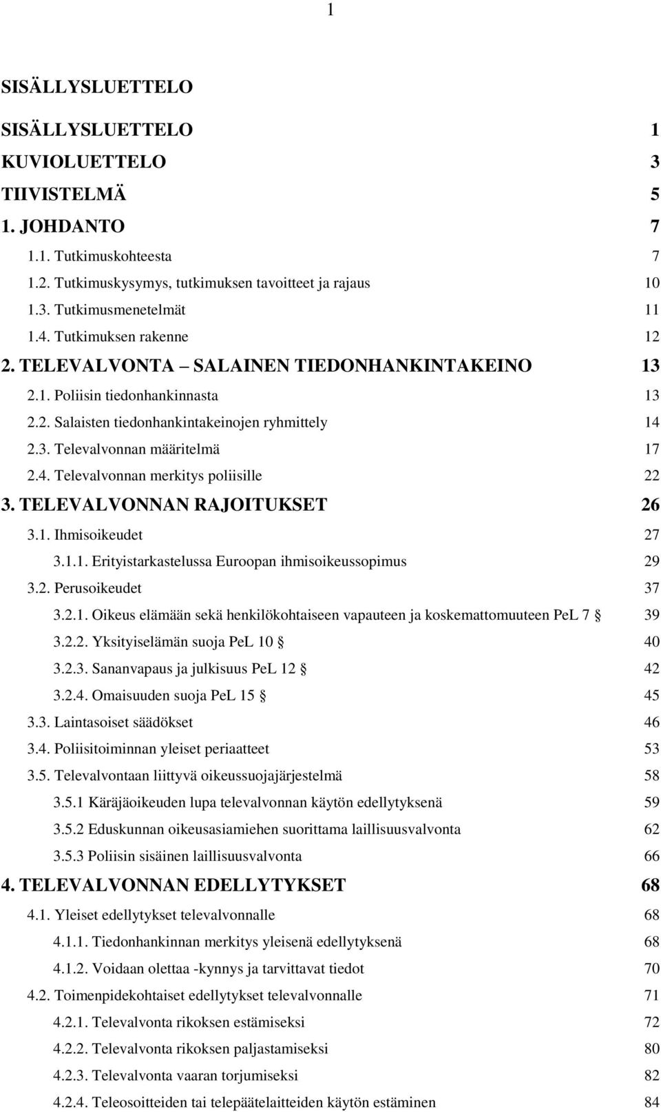 TELEVALVONNAN RAJOITUKSET 26 3.1. Ihmisoikeudet 27 3.1.1. Erityistarkastelussa Euroopan ihmisoikeussopimus 29 3.2. Perusoikeudet 37 3.2.1. Oikeus elämään sekä henkilökohtaiseen vapauteen ja koskemattomuuteen PeL 7 39 3.