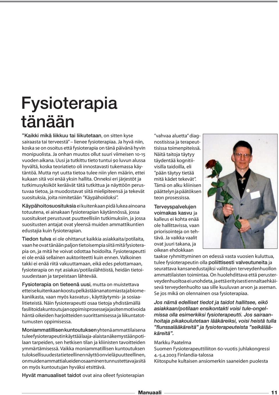Uusi ja tutkittu tieto tuntui 90 luvun alussa hyvältä, koska teoriatieto oli innostavasti tukemassa käytäntöä. Mutta nyt uutta tietoa tulee niin ylen määrin, ettei kukaan sitä voi enää yksin hallita.