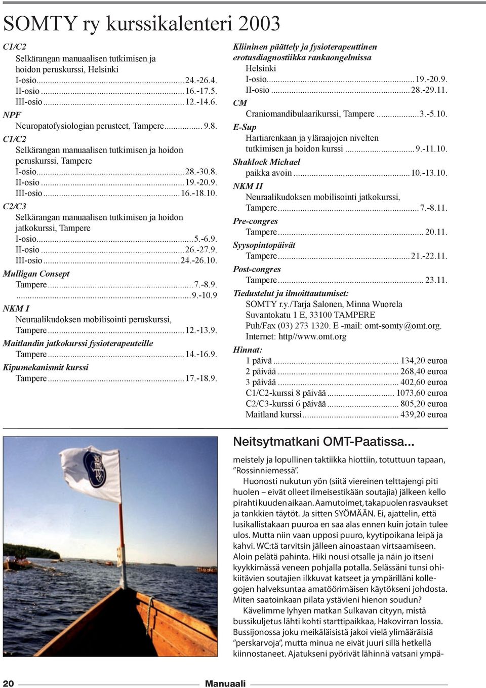 C2/C3 Selkärangan manuaalisen tutkimisen ja hoidon jatkokurssi, Tampere I-osio...5.-6.9. II-osio...26.-27.9. III-osio...24.-26.10. Mulligan Consept Tampere...7.-8.9....9.-10.