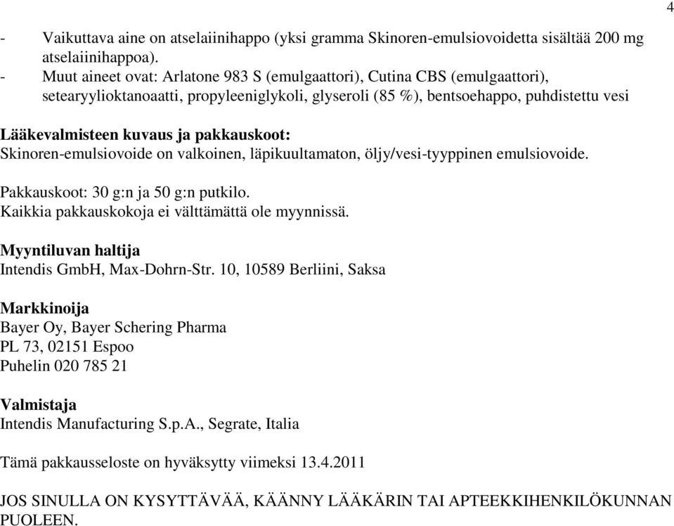 pakkauskoot: Skinoren-emulsiovoide on valkoinen, läpikuultamaton, öljy/vesi-tyyppinen emulsiovoide. Pakkauskoot: 30 g:n ja 50 g:n putkilo. Kaikkia pakkauskokoja ei välttämättä ole myynnissä.