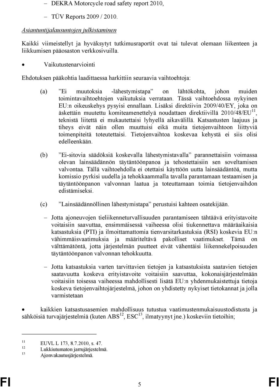 Vaikutustenarviointi Ehdotuksen pääkohtia laadittaessa harkittiin seuraavia vaihtoehtoja: (a) Ei muutoksia -lähestymistapa on lähtökohta, johon muiden toimintavaihtoehtojen vaikutuksia verrataan.