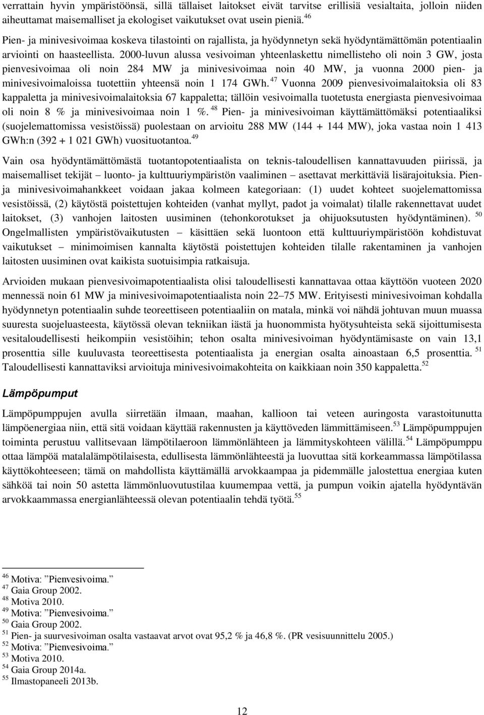 2000-luvun alussa vesivoiman yhteenlaskettu nimellisteho oli noin 3 GW, josta pienvesivoimaa oli noin 284 MW ja minivesivoimaa noin 40 MW, ja vuonna 2000 pien- ja minivesivoimaloissa tuotettiin