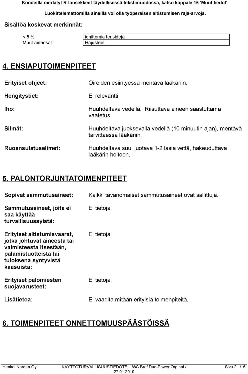 Huuhdeltava vedellä. Riisuttava aineen saastuttama vaatetus. Huuhdeltava juoksevalla vedellä (10 minuutin ajan), mentävä tarvittaessa lääkäriin.