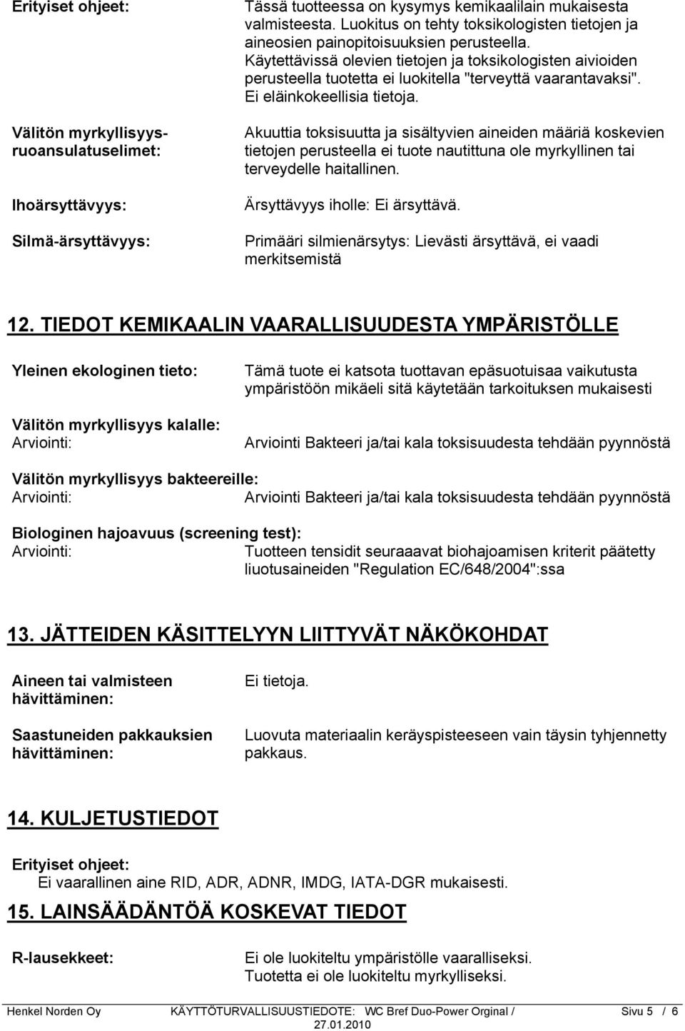 Käytettävissä olevien tietojen ja toksikologisten aivioiden perusteella tuotetta ei luokitella "terveyttä vaarantavaksi". Ei eläinkokeellisia tietoja.