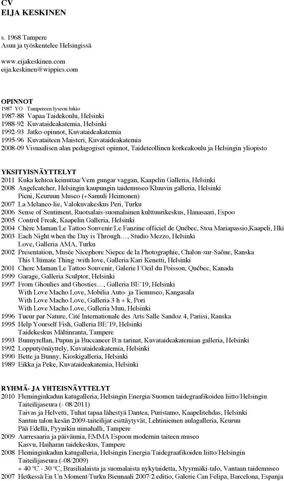 Kuvataideakatemia 2008-09 Visuaalisen alan pedagogiset opinnot, Taideteollinen korkeakoulu ja Helsingin yliopisto YKSITYISNÄYTTELYT 2011 Kuka kehtoa keinuttaa/vem gungar vaggan, Kaapelin Galleria,