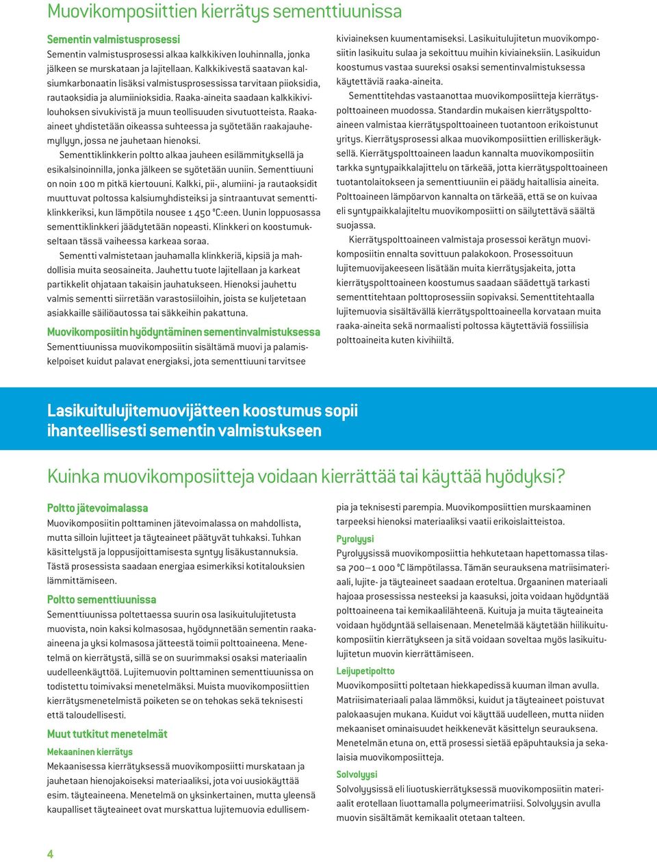 Raaka-aineita saadaan kalkkikivilouhoksen sivukivistä ja muun teollisuuden sivutuotteista. Raakaaineet yhdistetään oikeassa suhteessa ja syötetään raakajauhemyllyyn, jossa ne jauhetaan hienoksi.
