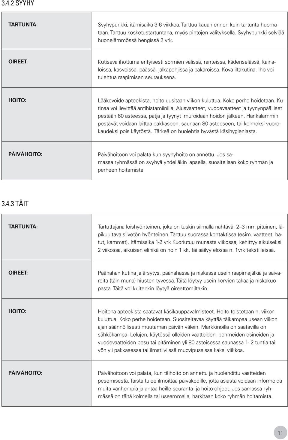 Lääkevoide apteekista, hoito uusitaan viikon kuluttua. Koko perhe hoidetaan. Kutinaa voi lievittää antihistamiinilla.