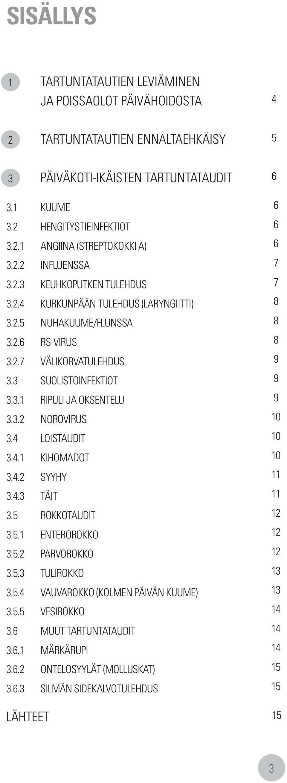 3.2 NOROVIRUS 10 3.4 LOISTAUDIT 10 3.4.1 KIHOMADOT 10 3.4.2 SYYHY 11 3.4.3 TÄIT 11 3.5 ROKKOTAUDIT 12 3.5.1 ENTEROROKKO 12 3.5.2 PARVOROKKO 12 3.5.3 TULIROKKO 13 3.5.4 VAUVAROKKO (KOLMEN PÄIVÄN KUUME) 13 3.