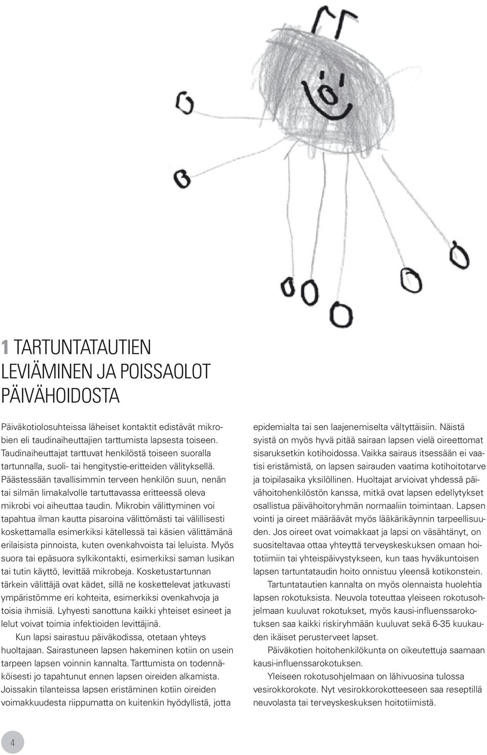 Päästessään tavallisimmin terveen henkilön suun, nenän tai silmän limakalvolle tartuttavassa eritteessä oleva mikrobi voi aiheuttaa taudin.